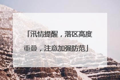 汛情提醒，落区高度重叠，注意加强防范