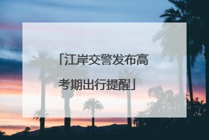 江岸交警发布高考期出行提醒
