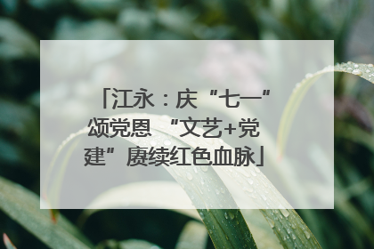 江永：庆“七一”颂党恩 “文艺+党建”赓续红色血脉
