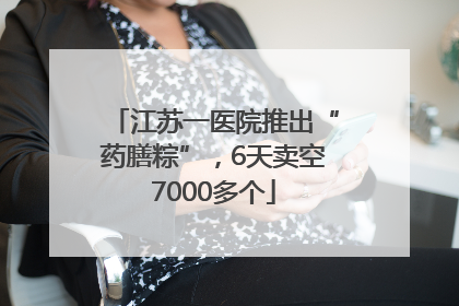 江苏一医院推出“药膳粽”，6天卖空7000多个