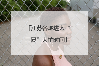 江苏各地进入“三夏”大忙时间