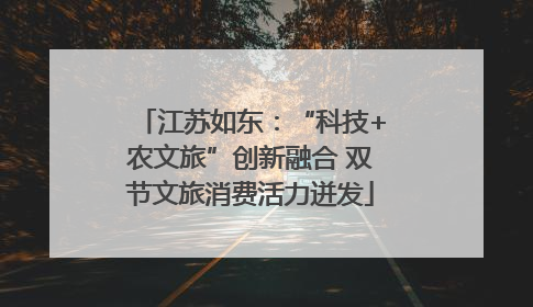 江苏如东：“科技+农文旅”创新融合 双节文旅消费活力迸发