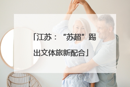 江苏：“苏超”踢出文体旅新配合