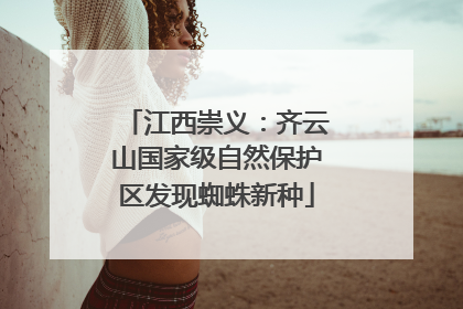 江西崇义：齐云山国家级自然保护区发现蜘蛛新种