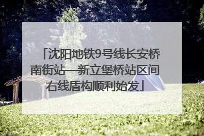 沈阳地铁9号线长安桥南街站—新立堡桥站区间右线盾构顺利始发