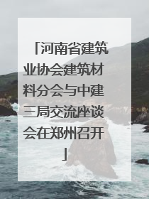 河南省建筑业协会建筑材料分会与中建三局交流座谈会在郑州召开