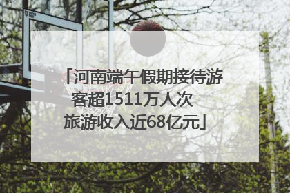 河南端午假期接待游客超1511万人次 旅游收入近68亿元