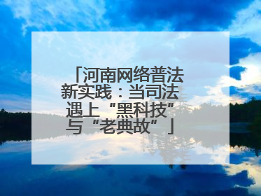 河南网络普法新实践：当司法遇上“黑科技”与“老典故”