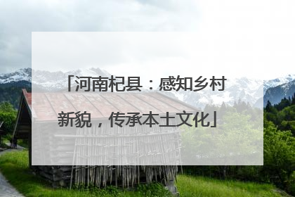河南杞县：感知乡村新貌，传承本土文化