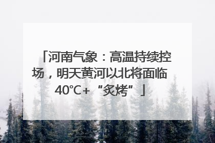 河南气象：高温持续控场，明天黄河以北将面临40℃+“炙烤”