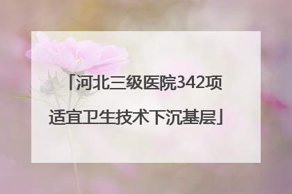 河北三级医院342项适宜卫生技术下沉基层