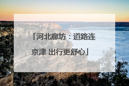 河北廊坊：道路连京津 出行更舒心