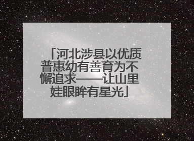河北涉县以优质普惠幼有善育为不懈追求——让山里娃眼眸有星光