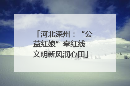 河北深州：“公益红娘”牵红线 文明新风润心田