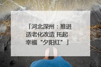 河北深州：推进适老化改造 托起幸福“夕阳红”