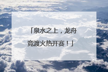 泉水之上，龙舟竞渡火热开赛！