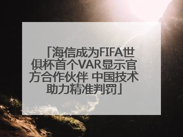 海信成为FIFA世俱杯首个VAR显示官方合作伙伴 中国技术助力精准判罚