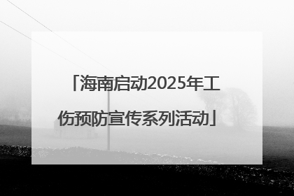 海南启动2025年工伤预防宣传系列活动