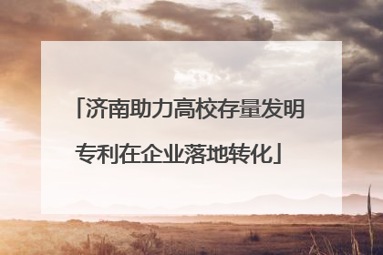 济南助力高校存量发明专利在企业落地转化