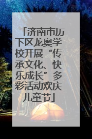 济南市历下区龙奥学校开展“传承文化、快乐成长”多彩活动欢庆儿童节