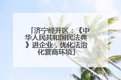 济宁经开区：《中华人民共和国民法典》进企业，优化法治化营商环境