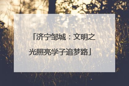 济宁邹城：文明之光照亮学子追梦路