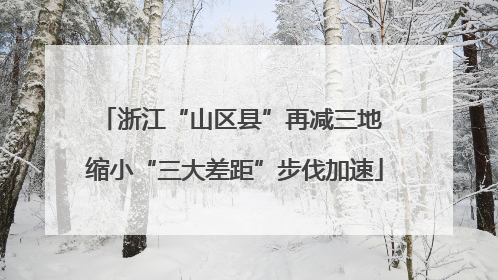 浙江“山区县”再减三地 缩小“三大差距”步伐加速