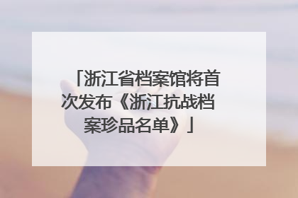 浙江省档案馆将首次发布《浙江抗战档案珍品名单》