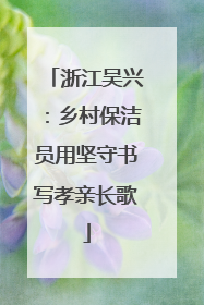 浙江吴兴：乡村保洁员用坚守书写孝亲长歌