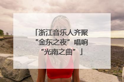 浙江音乐人齐聚“金东之夜”唱响“光南之曲”