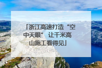 浙江高速打造“空中天眼” 让千米高山施工看得见