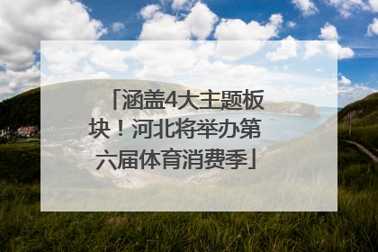 涵盖4大主题板块！河北将举办第六届体育消费季