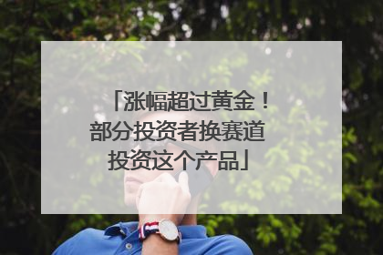涨幅超过黄金！部分投资者换赛道投资这个产品
