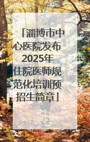 淄博市中心医院发布2025年住院医师规范化培训预招生简章