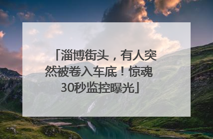 淄博街头，有人突然被卷入车底！惊魂30秒监控曝光