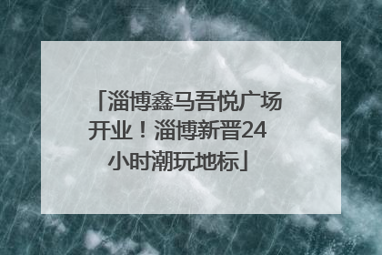 淄博鑫马吾悦广场开业！淄博新晋24小时潮玩地标