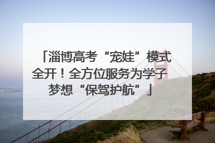 淄博高考“宠娃”模式全开！全方位服务为学子梦想“保驾护航”