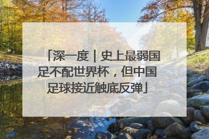 深一度｜史上最弱国足不配世界杯，但中国足球接近触底反弹