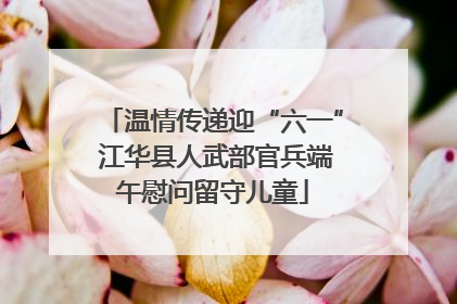 温情传递迎“六一” 江华县人武部官兵端午慰问留守儿童