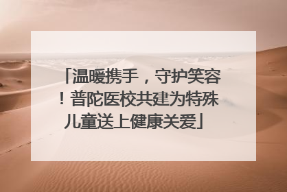 温暖携手，守护笑容！普陀医校共建为特殊儿童送上健康关爱