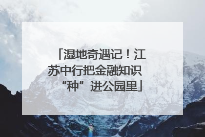 湿地奇遇记！江苏中行把金融知识“种”进公园里