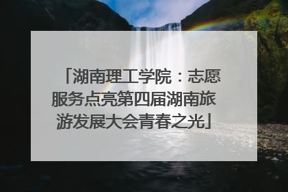 湖南理工学院：志愿服务点亮第四届湖南旅游发展大会青春之光