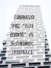 湖南信息学院“五月的微笑”音乐会唱响长沙音乐厅
