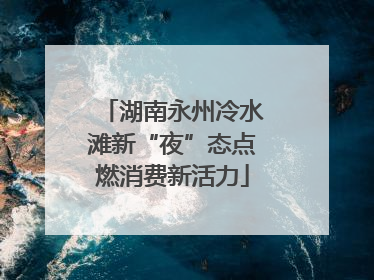 湖南永州冷水滩新“夜”态点燃消费新活力