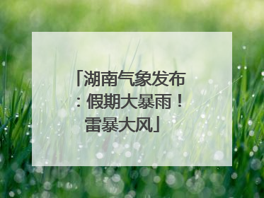 湖南气象发布：假期大暴雨！雷暴大风