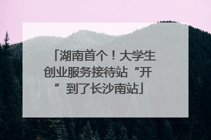 湖南首个！大学生创业服务接待站“开”到了长沙南站