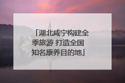 湖北咸宁构建全季旅游 打造全国知名康养目的地