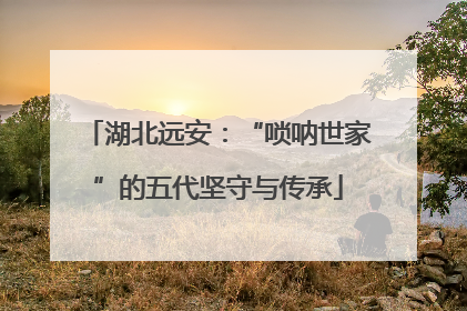 湖北远安：“唢呐世家”的五代坚守与传承