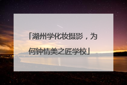 湖州学化妆摄影，为何钟情美之匠学校