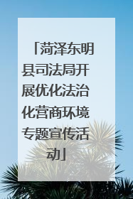 菏泽东明县司法局开展优化法治化营商环境专题宣传活动
